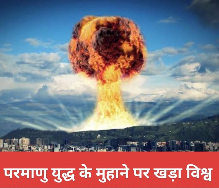 सामयिक विश्लेषण : परमाणु युद्ध के मुहाने पर खड़ा विश्व 