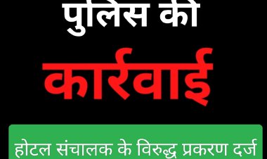मनमानी पर कार्रवाई : होटल जैन पैलेस के संचालक पर किया प्रकरण दर्ज, पुलिस चेकिंग में हुई लापरवाही उजागर