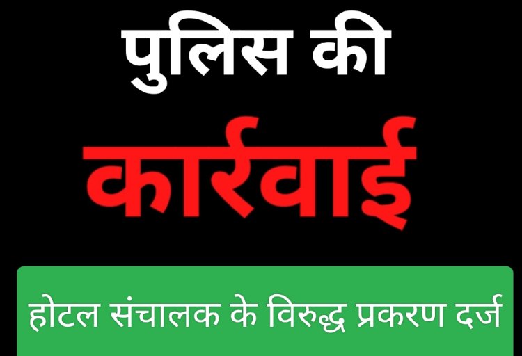 मनमानी पर कार्रवाई : होटल जैन पैलेस के संचालक पर किया प्रकरण दर्ज, पुलिस चेकिंग में हुई लापरवाही उजागर