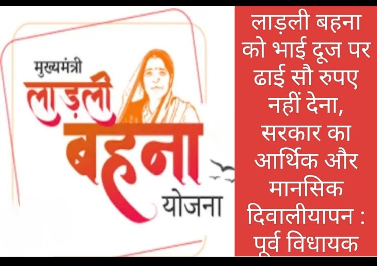 लाड़ली बहना को भाई दूज पर ढाई सौ रुपए नहीं देना, सरकार का दिवालीयापन