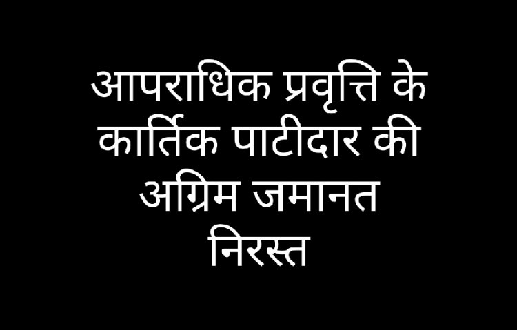 पुलिस कार्य में बाधा पहुंचाने वाले आरोपी कार्तिक की अग्रिम जमानत निरस्त