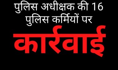 कार्रवाई : लापरवाह और आदेश का पालन नहीं करने वाले 16 पुलिस कर्मियों को किया लाइन अटैच
