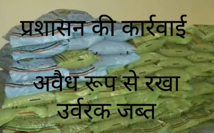 प्रशासन की कार्रवाई : 41 बेग अवैध उर्वरक घर से जब्त