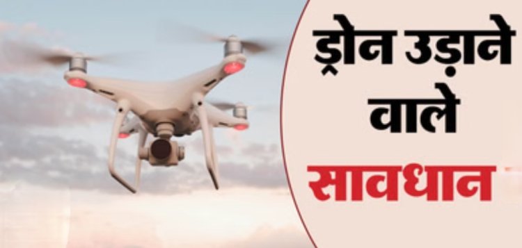प्रशासन का आदेश : संवेदनशील क्षेत्र में ड्रोन के संचालन पर लगाया प्रतिबंध