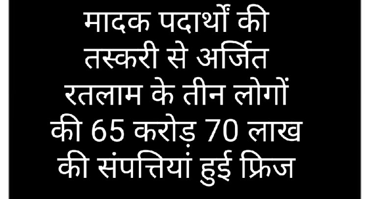 पुलिस कार्रवाई : मादक पदार्थ तस्करी से अर्जित 65.70 करोड़ की अवैध संपत्तियों को SAFEMA न्यायालय से फ्रीज की कार्रवाई