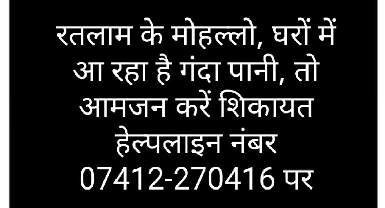 रतलाम के मोहल्लो, घरों में आ रहा है गंदा पानी, तो आमजन करें शिकायत हेल्पलाइन नंबर 07412-270416 पर