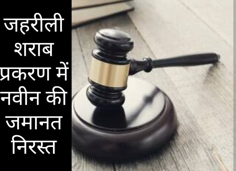 जहरीली शराब प्रकरण में आरोपी नवीन की जमानत निरस्त