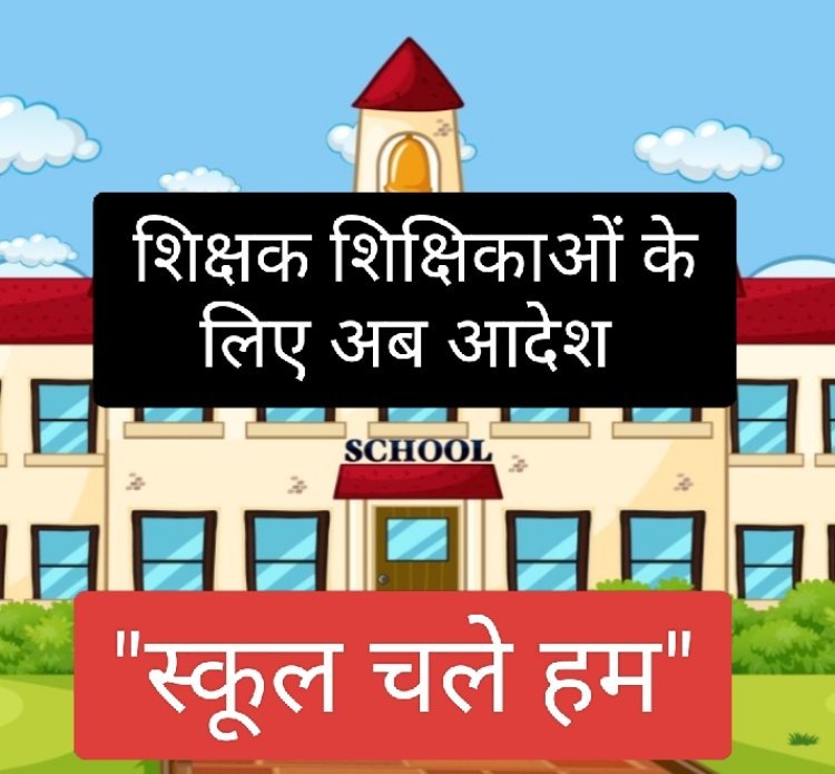 शिक्षक शिक्षिकाओं के लिए अब 'स्कूल चले हम' आदेश